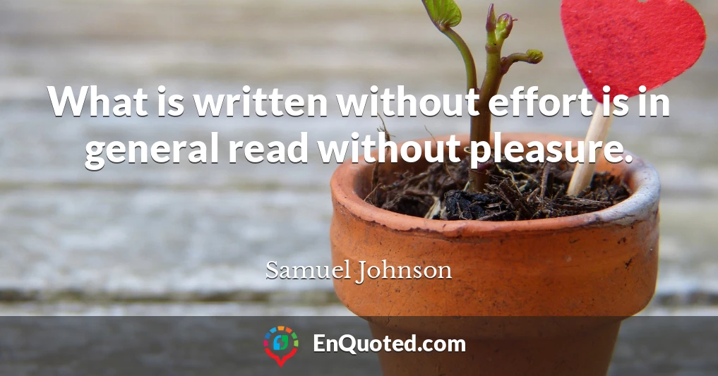 What is written without effort is in general read without pleasure.