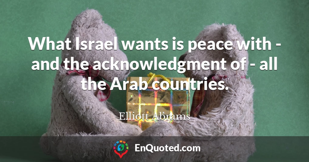 What Israel wants is peace with - and the acknowledgment of - all the Arab countries.