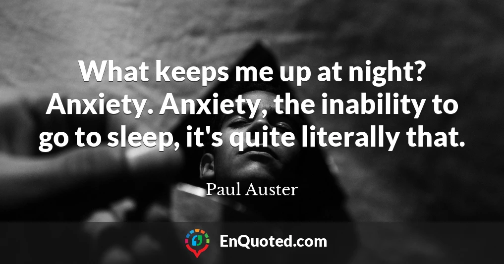 What keeps me up at night? Anxiety. Anxiety, the inability to go to sleep, it's quite literally that.