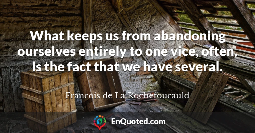 What keeps us from abandoning ourselves entirely to one vice, often, is the fact that we have several.