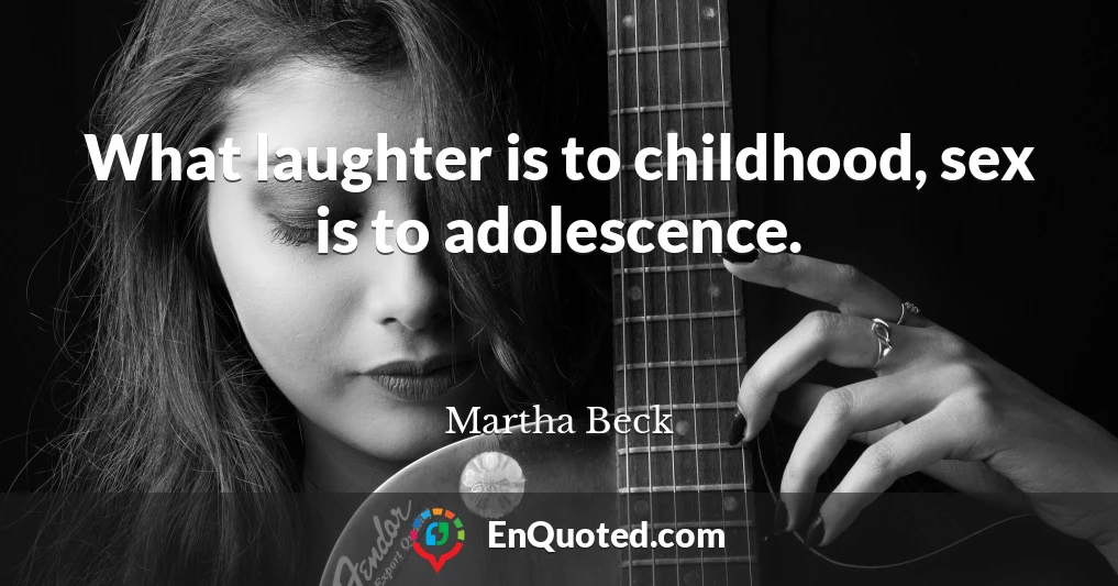 What laughter is to childhood, sex is to adolescence.