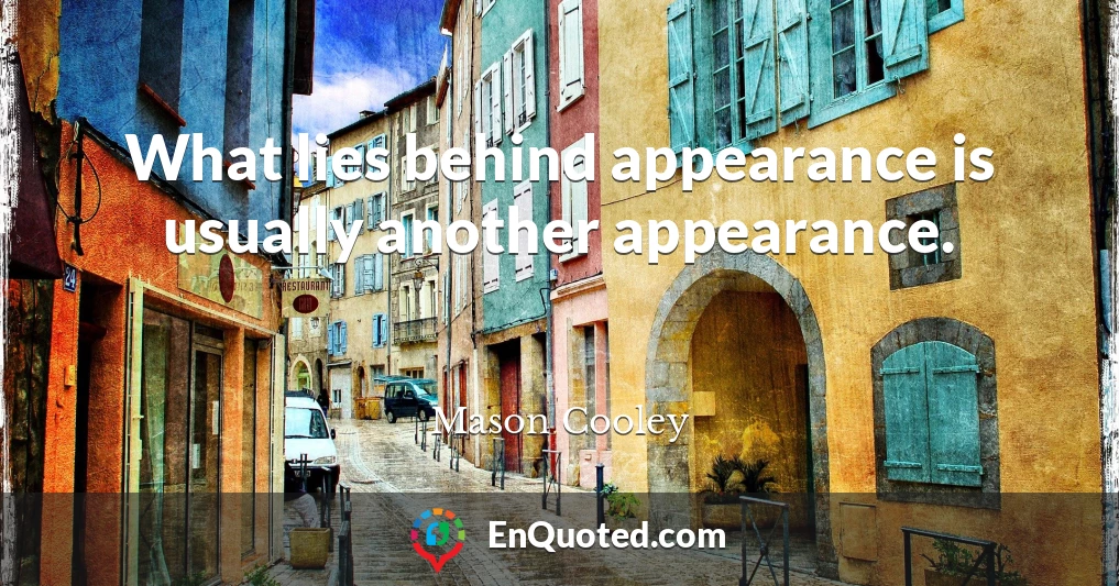 What lies behind appearance is usually another appearance.