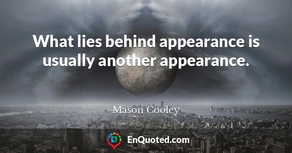 What lies behind appearance is usually another appearance.