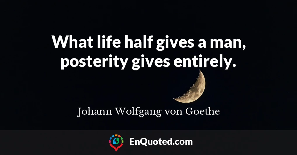 What life half gives a man, posterity gives entirely.