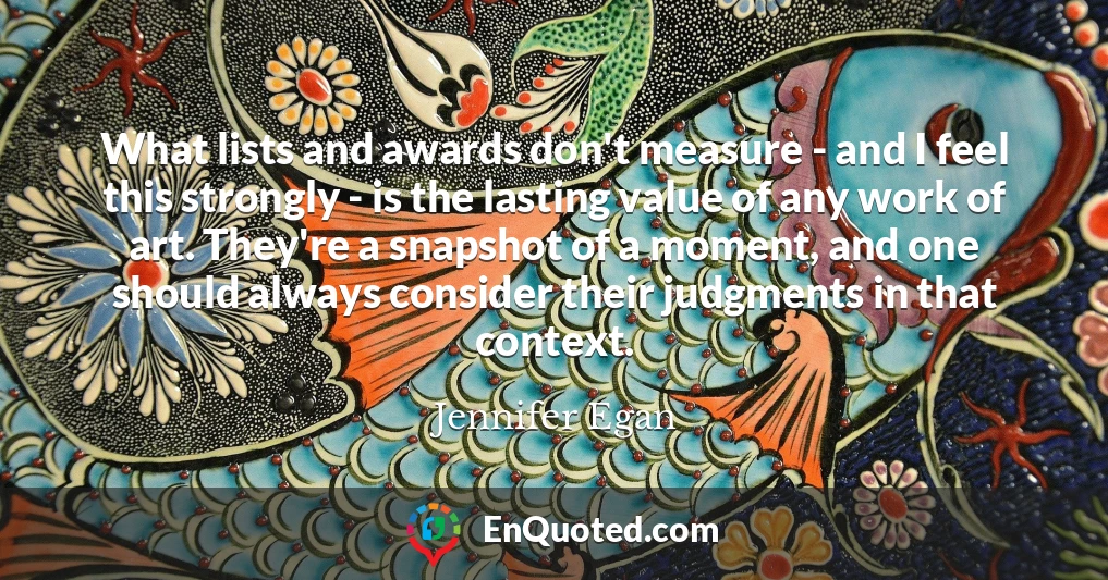 What lists and awards don't measure - and I feel this strongly - is the lasting value of any work of art. They're a snapshot of a moment, and one should always consider their judgments in that context.