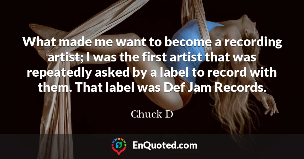 What made me want to become a recording artist; I was the first artist that was repeatedly asked by a label to record with them. That label was Def Jam Records.
