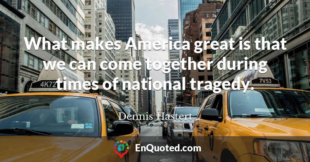 What makes America great is that we can come together during times of national tragedy.