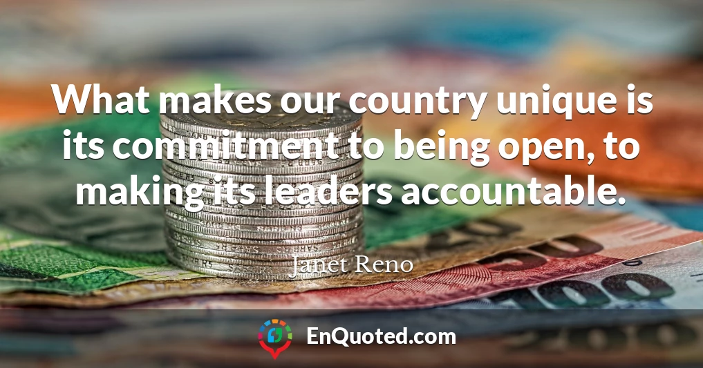 What makes our country unique is its commitment to being open, to making its leaders accountable.