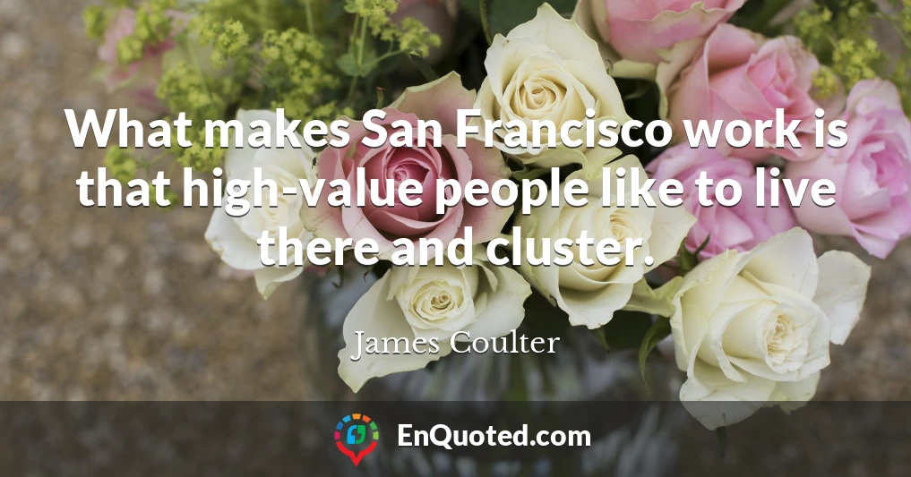 What makes San Francisco work is that high-value people like to live there and cluster.