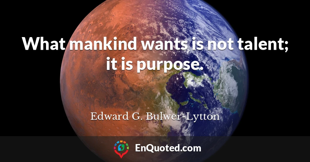 What mankind wants is not talent; it is purpose.