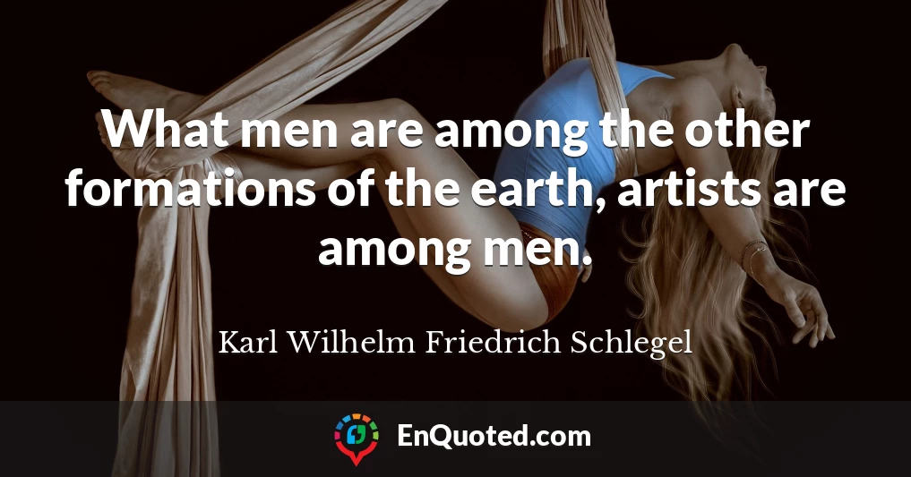 What men are among the other formations of the earth, artists are among men.