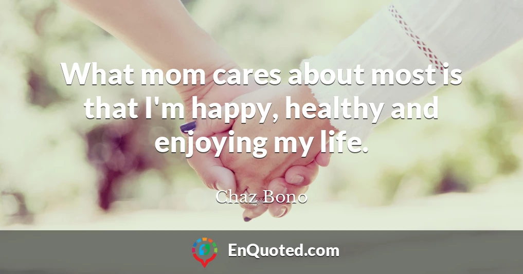 What mom cares about most is that I'm happy, healthy and enjoying my life.