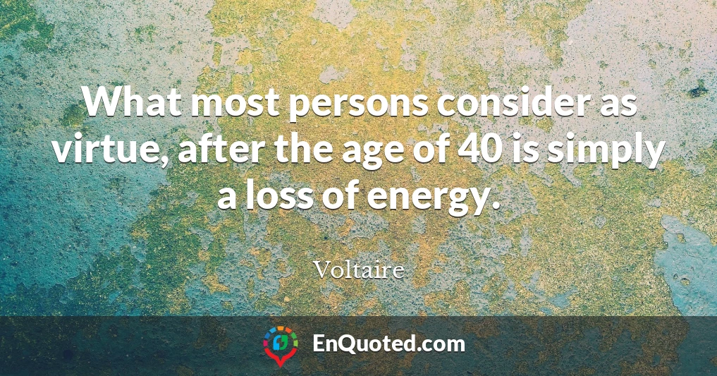 What most persons consider as virtue, after the age of 40 is simply a loss of energy.