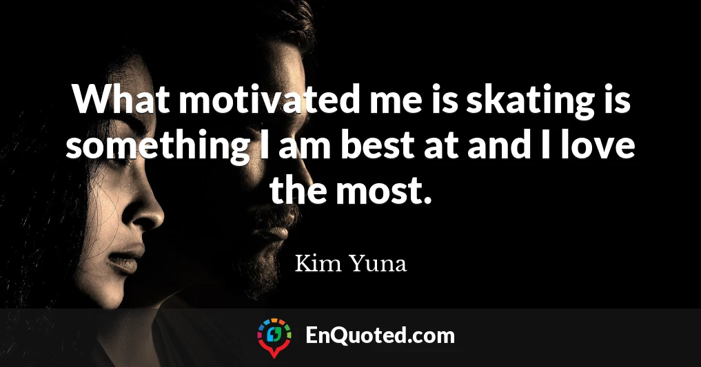 What motivated me is skating is something I am best at and I love the most.