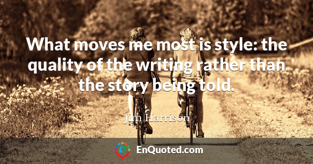 What moves me most is style: the quality of the writing rather than the story being told.