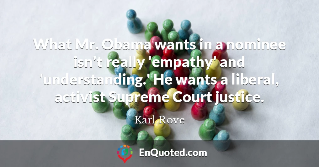 What Mr. Obama wants in a nominee isn't really 'empathy' and 'understanding.' He wants a liberal, activist Supreme Court justice.