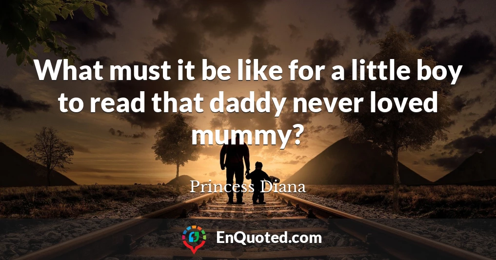 What must it be like for a little boy to read that daddy never loved mummy?