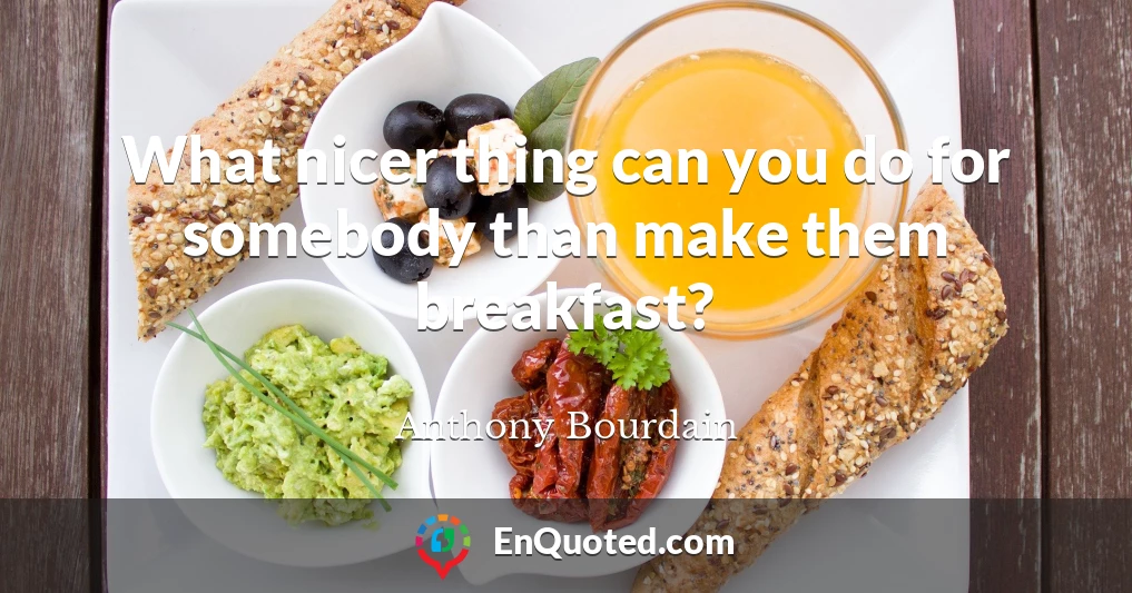 What nicer thing can you do for somebody than make them breakfast?