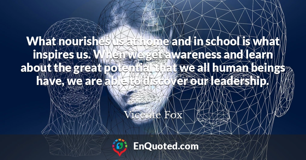 What nourishes us at home and in school is what inspires us. When we get awareness and learn about the great potential that we all human beings have, we are able to discover our leadership.