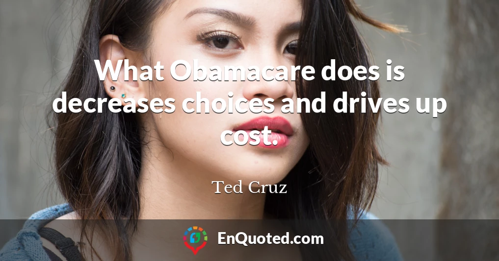 What Obamacare does is decreases choices and drives up cost.