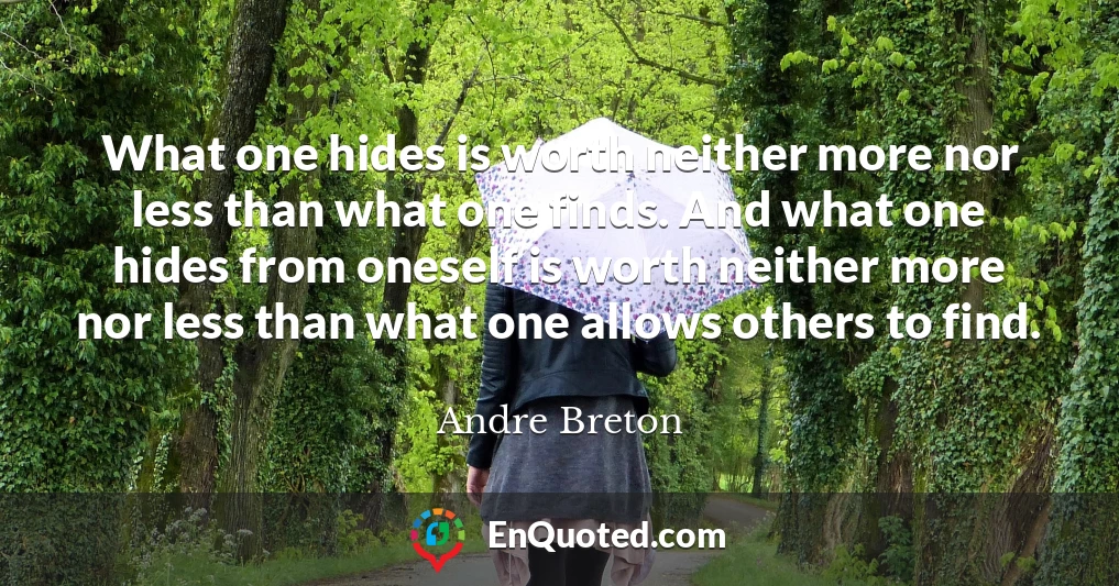 What one hides is worth neither more nor less than what one finds. And what one hides from oneself is worth neither more nor less than what one allows others to find.