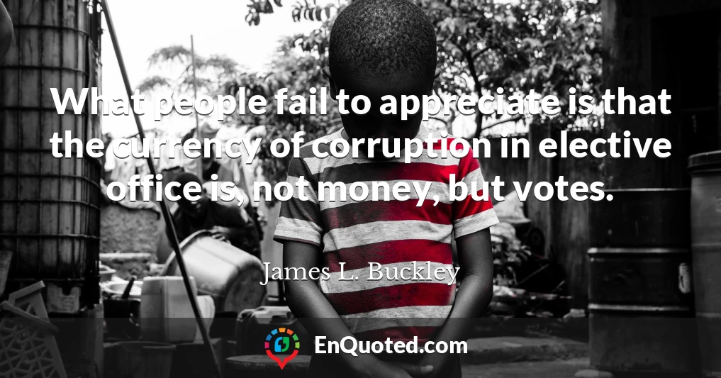 What people fail to appreciate is that the currency of corruption in elective office is, not money, but votes.