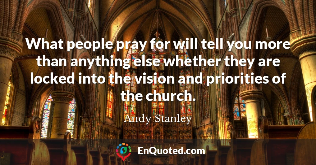 What people pray for will tell you more than anything else whether they are locked into the vision and priorities of the church.