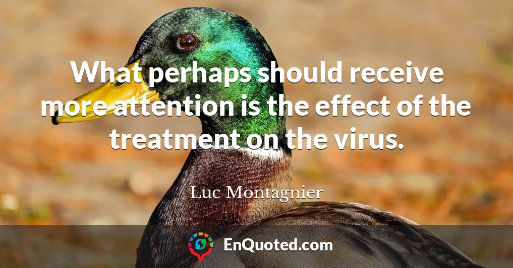 What perhaps should receive more attention is the effect of the treatment on the virus.