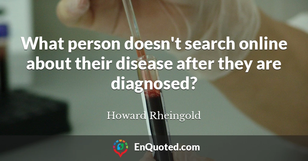 What person doesn't search online about their disease after they are diagnosed?
