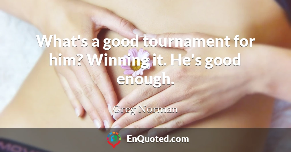 What's a good tournament for him? Winning it. He's good enough.