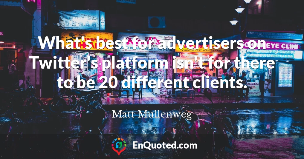 What's best for advertisers on Twitter's platform isn't for there to be 20 different clients.