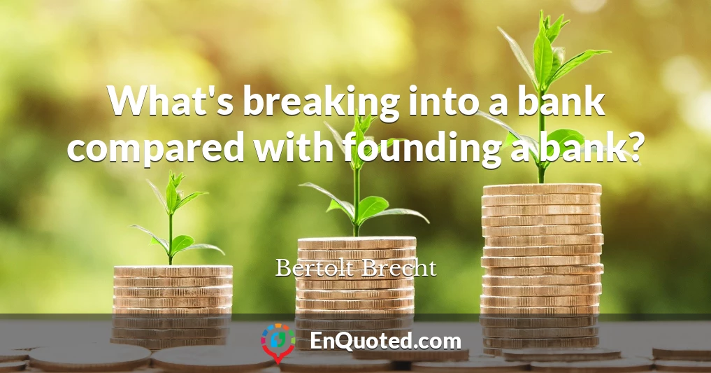 What's breaking into a bank compared with founding a bank?