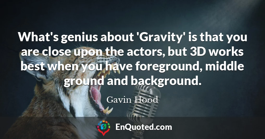 What's genius about 'Gravity' is that you are close upon the actors, but 3D works best when you have foreground, middle ground and background.