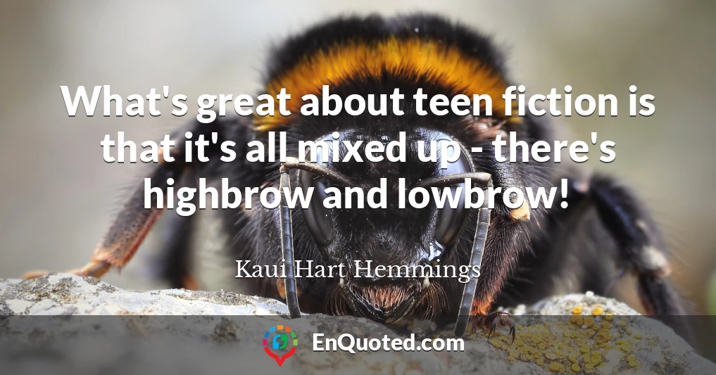 What's great about teen fiction is that it's all mixed up - there's highbrow and lowbrow!