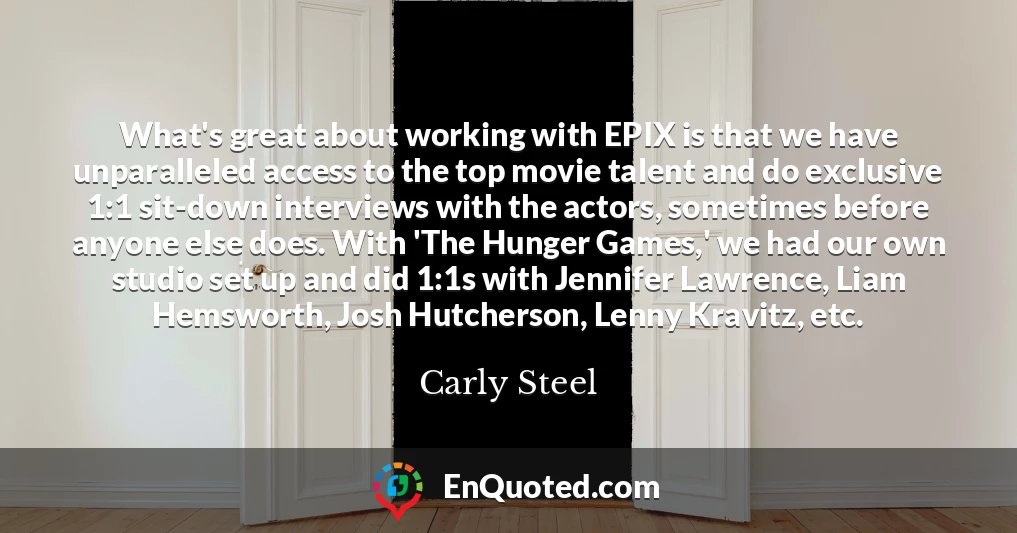 What's great about working with EPIX is that we have unparalleled access to the top movie talent and do exclusive 1:1 sit-down interviews with the actors, sometimes before anyone else does. With 'The Hunger Games,' we had our own studio set up and did 1:1s with Jennifer Lawrence, Liam Hemsworth, Josh Hutcherson, Lenny Kravitz, etc.