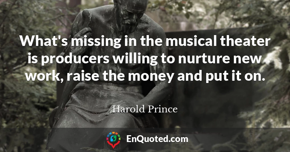 What's missing in the musical theater is producers willing to nurture new work, raise the money and put it on.