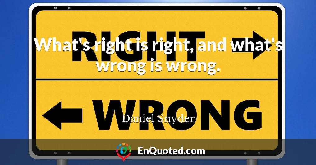 What's right is right, and what's wrong is wrong.