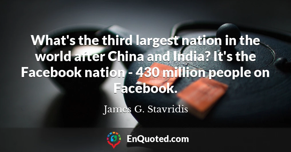 What's the third largest nation in the world after China and India? It's the Facebook nation - 430 million people on Facebook.
