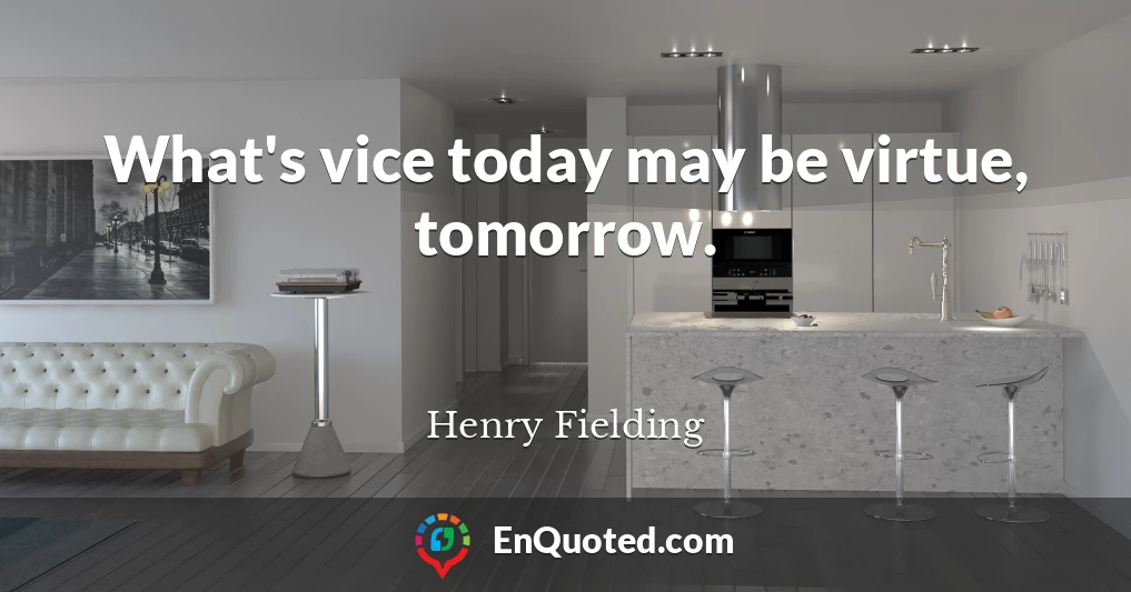 What's vice today may be virtue, tomorrow.