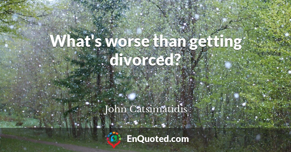 What's worse than getting divorced?