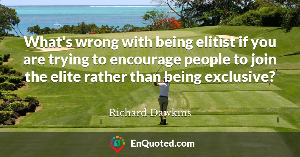 What's wrong with being elitist if you are trying to encourage people to join the elite rather than being exclusive?