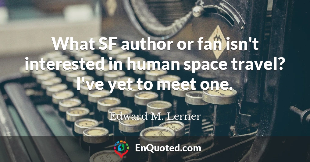 What SF author or fan isn't interested in human space travel? I've yet to meet one.