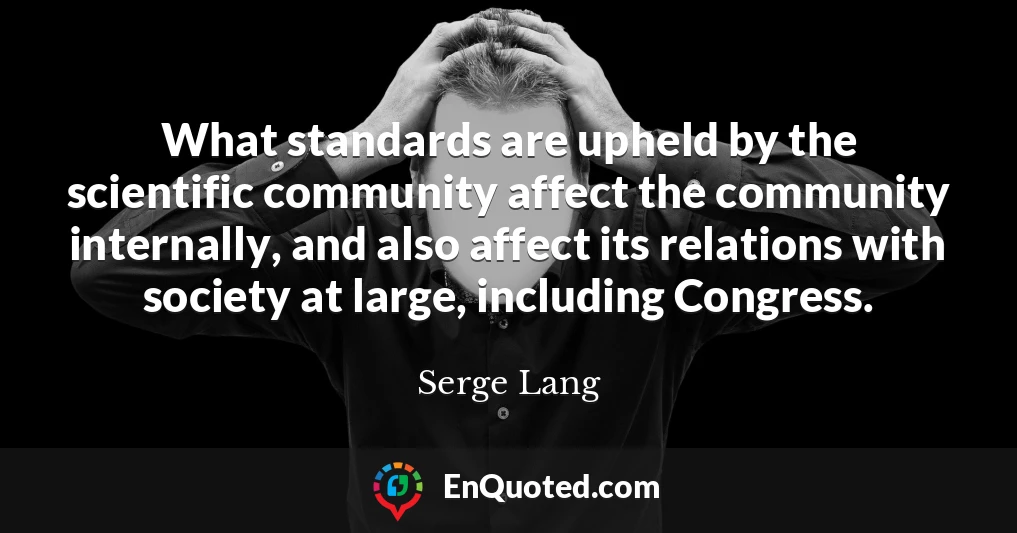 What standards are upheld by the scientific community affect the community internally, and also affect its relations with society at large, including Congress.