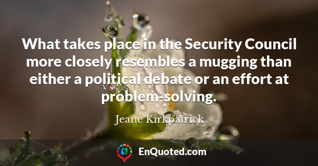 What takes place in the Security Council more closely resembles a mugging than either a political debate or an effort at problem-solving.