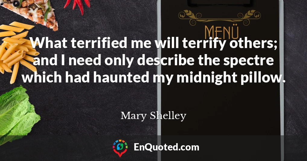 What terrified me will terrify others; and I need only describe the spectre which had haunted my midnight pillow.