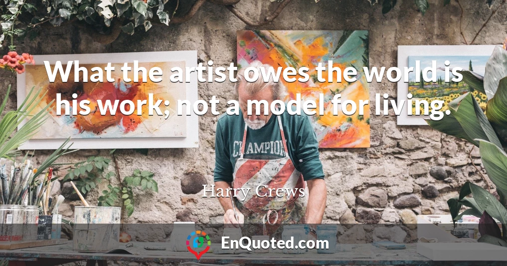 What the artist owes the world is his work; not a model for living.