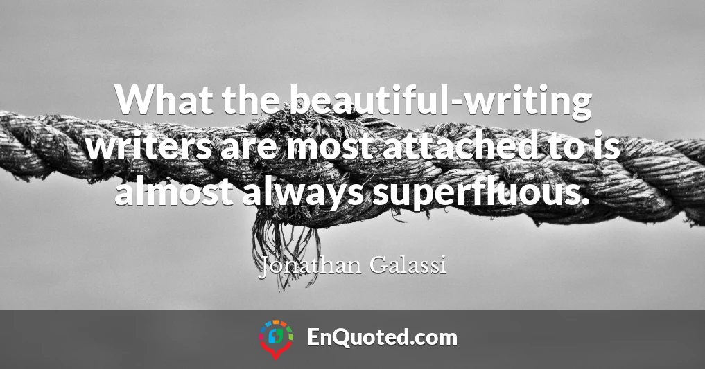 What the beautiful-writing writers are most attached to is almost always superfluous.