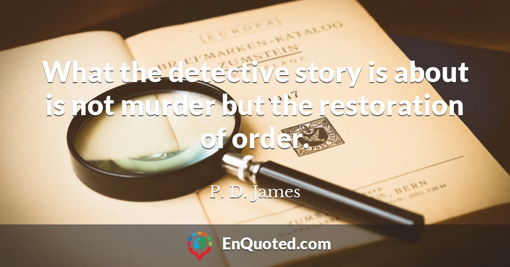 What the detective story is about is not murder but the restoration of order.