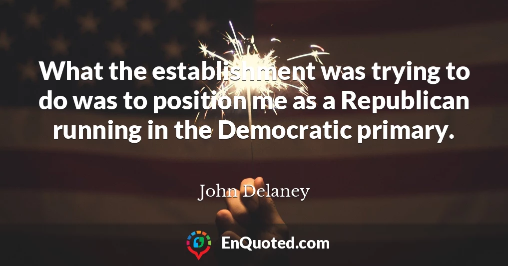 What the establishment was trying to do was to position me as a Republican running in the Democratic primary.