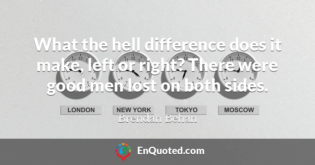 What the hell difference does it make, left or right? There were good men lost on both sides.